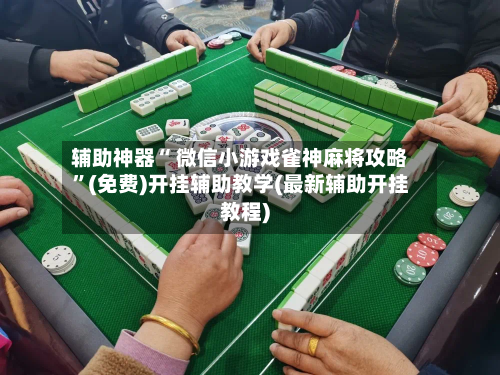 辅助神器“ 微信小游戏雀神麻将攻略”(免费)开挂辅助教学(最新辅助开挂教程)-第2张图片