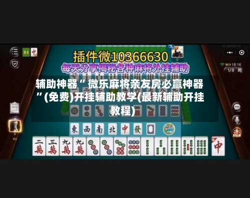 辅助神器“ 微乐麻将亲友房必赢神器”(免费)开挂辅助教学(最新辅助开挂教程)