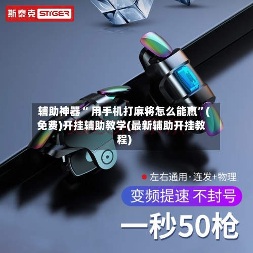 辅助神器“ 用手机打麻将怎么能赢”(免费)开挂辅助教学(最新辅助开挂教程)