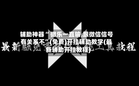 辅助神器“ 微乐一直输,跟微信信号有关系不”(免费)开挂辅助教学(最新辅助开挂教程)-第3张图片
