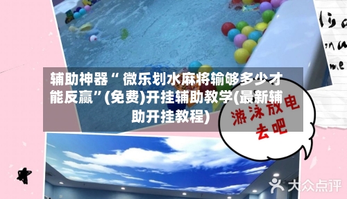 辅助神器“ 微乐划水麻将输够多少才能反赢”(免费)开挂辅助教学(最新辅助开挂教程)