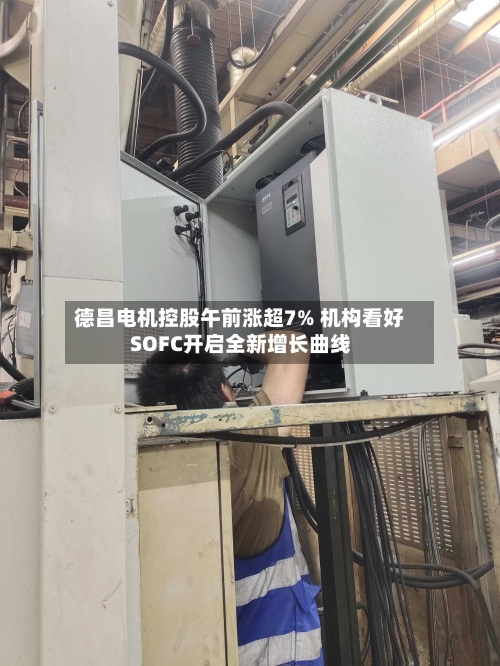 德昌电机控股午前涨超7% 机构看好SOFC开启全新增长曲线