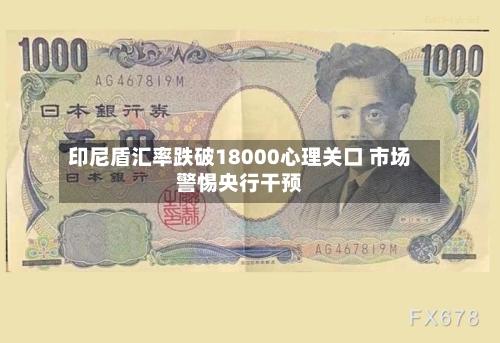 印尼盾汇率跌破18000心理关口 市场警惕央行干预-第2张图片