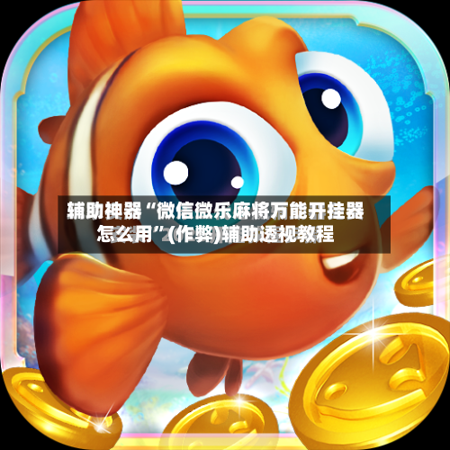 辅助神器“微信微乐麻将万能开挂器怎么用”(作弊)辅助透视教程