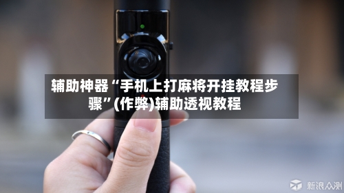 辅助神器“手机上打麻将开挂教程步骤	”(作弊)辅助透视教程-第2张图片