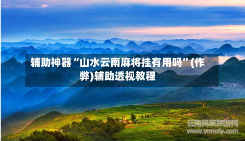 辅助神器“山水云南麻将挂有用吗”(作弊)辅助透视教程
