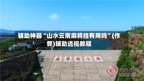 辅助神器“山水云南麻将挂有用吗”(作弊)辅助透视教程-第2张图片
