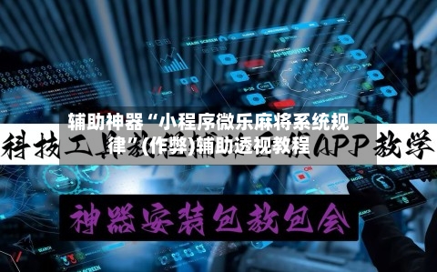 辅助神器“小程序微乐麻将系统规律”(作弊)辅助透视教程