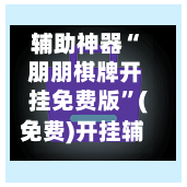 辅助神器“ 朋朋棋牌开挂免费版”(免费)开挂辅助教学(最新辅助开挂教程)-第3张图片