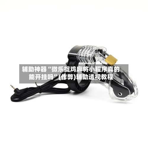 辅助神器“微乐捉鸡麻将小程序真的能开挂吗”(作弊)辅助透视教程-第2张图片