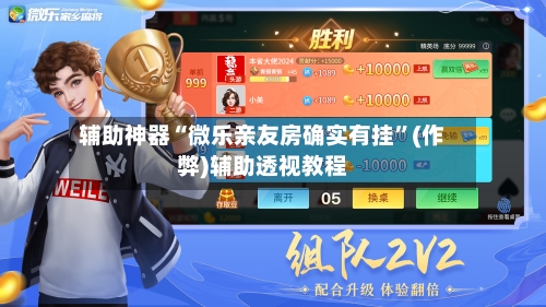 辅助神器“微乐亲友房确实有挂”(作弊)辅助透视教程