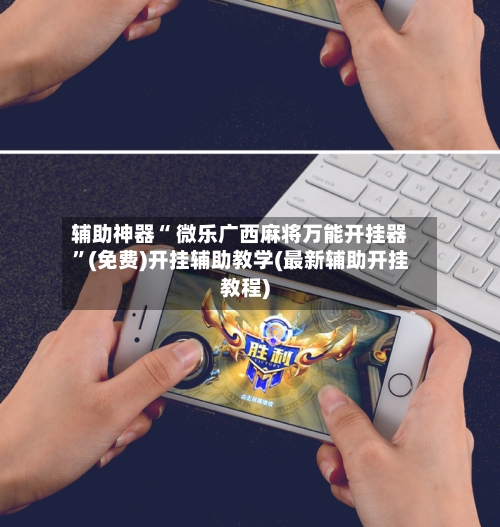 辅助神器“ 微乐广西麻将万能开挂器”(免费)开挂辅助教学(最新辅助开挂教程)