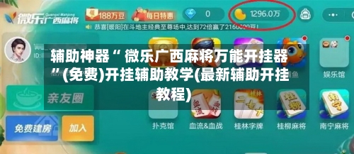 辅助神器“ 微乐广西麻将万能开挂器	”(免费)开挂辅助教学(最新辅助开挂教程)-第2张图片