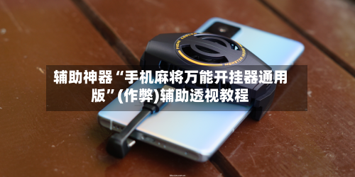辅助神器“手机麻将万能开挂器通用版”(作弊)辅助透视教程