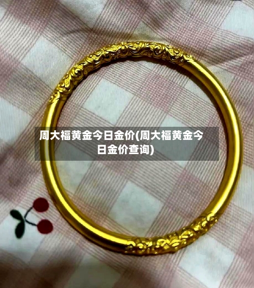 周大福黄金今日金价(周大福黄金今日金价查询)-第3张图片