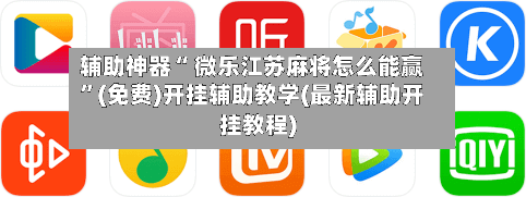 辅助神器“ 微乐江苏麻将怎么能赢”(免费)开挂辅助教学(最新辅助开挂教程)-第2张图片