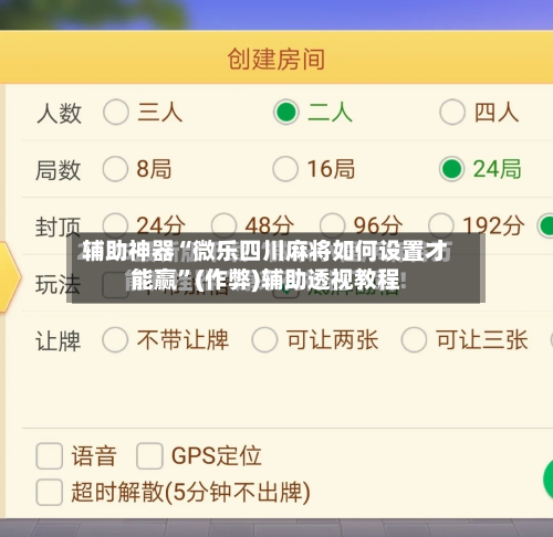 辅助神器“微乐四川麻将如何设置才能赢”(作弊)辅助透视教程-第2张图片