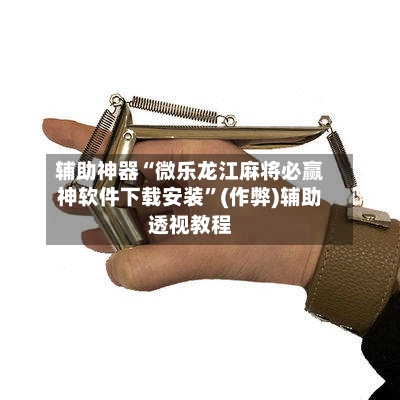 辅助神器“微乐龙江麻将必赢神软件下载安装”(作弊)辅助透视教程-第2张图片