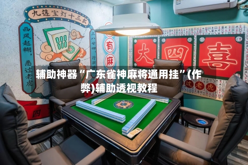 辅助神器“广东雀神麻将通用挂”(作弊)辅助透视教程-第2张图片
