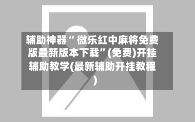 辅助神器“ 微乐红中麻将免费版最新版本下载”(免费)开挂辅助教学(最新辅助开挂教程)