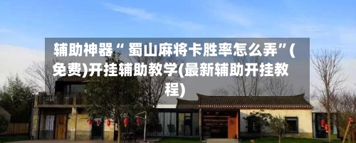 辅助神器“ 蜀山麻将卡胜率怎么弄”(免费)开挂辅助教学(最新辅助开挂教程)-第2张图片