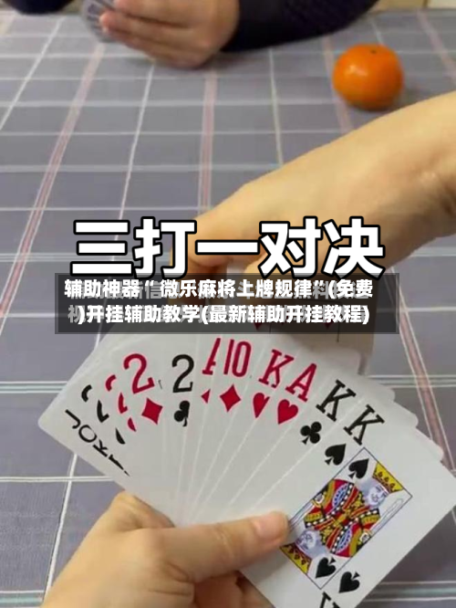辅助神器“ 微乐麻将上牌规律”(免费)开挂辅助教学(最新辅助开挂教程)