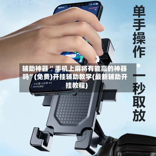 辅助神器“ 手机上麻将有能赢的神器吗”(免费)开挂辅助教学(最新辅助开挂教程)
