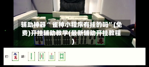 辅助神器“ 雀神小程序有挂的吗”(免费)开挂辅助教学(最新辅助开挂教程)-第3张图片