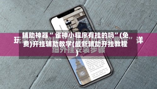 辅助神器“ 雀神小程序有挂的吗”(免费)开挂辅助教学(最新辅助开挂教程)-第2张图片