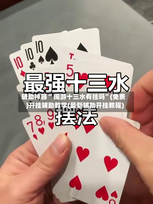 辅助神器“ 闽游十三水有挂吗”(免费)开挂辅助教学(最新辅助开挂教程)-第3张图片