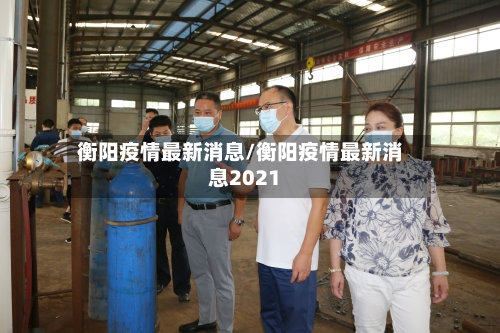 衡阳疫情最新消息/衡阳疫情最新消息2021-第3张图片
