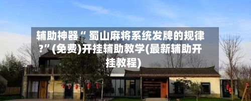 辅助神器“ 蜀山麻将系统发牌的规律?”(免费)开挂辅助教学(最新辅助开挂教程)-第2张图片