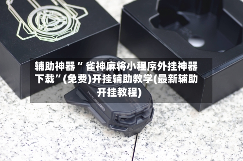 辅助神器“ 雀神麻将小程序外挂神器下载	”(免费)开挂辅助教学(最新辅助开挂教程)-第2张图片