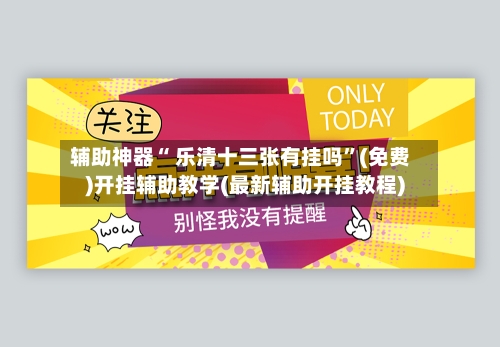 辅助神器“ 乐清十三张有挂吗”(免费)开挂辅助教学(最新辅助开挂教程)
