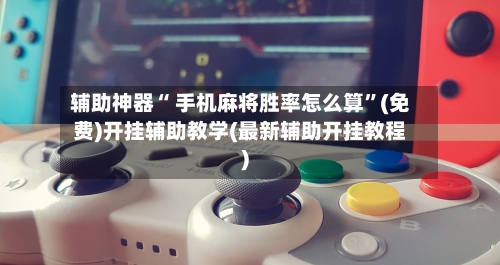 辅助神器“ 手机麻将胜率怎么算”(免费)开挂辅助教学(最新辅助开挂教程)-第2张图片