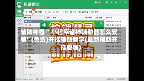 辅助神器“ 小程序雀神辅助器怎么安装”(免费)开挂辅助教学(最新辅助开挂教程)-第2张图片