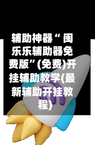 辅助神器“ 闽乐乐辅助器免费版	”(免费)开挂辅助教学(最新辅助开挂教程)-第3张图片