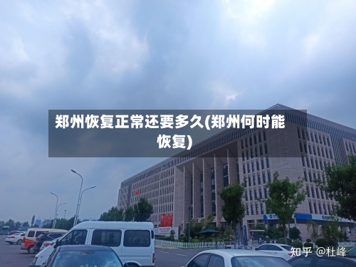 郑州恢复正常还要多久(郑州何时能恢复)