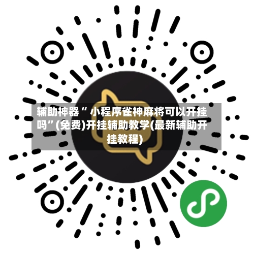 辅助神器“ 小程序雀神麻将可以开挂吗”(免费)开挂辅助教学(最新辅助开挂教程)