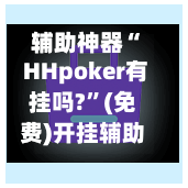 辅助神器“ HHpoker有挂吗?”(免费)开挂辅助教学(最新辅助开挂教程)-第3张图片