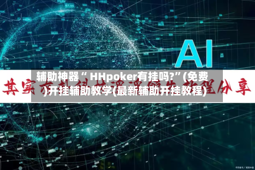 辅助神器“ HHpoker有挂吗?”(免费)开挂辅助教学(最新辅助开挂教程)