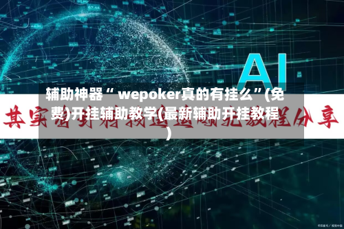 辅助神器“ wepoker真的有挂么”(免费)开挂辅助教学(最新辅助开挂教程)-第3张图片