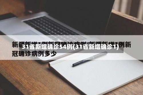 31省新增确诊54例(31省新增确诊1)-第2张图片