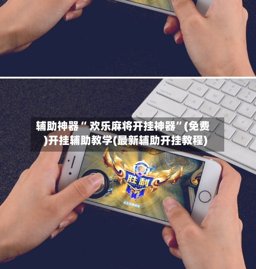 辅助神器“ 欢乐麻将开挂神器”(免费)开挂辅助教学(最新辅助开挂教程)-第2张图片