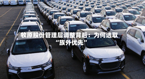 牧原股份管理层调整背后：为何选取“族外优先”