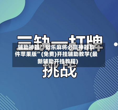 辅助神器“ 微乐麻将必赢神器软件苹果版”(免费)开挂辅助教学(最新辅助开挂教程)-第2张图片