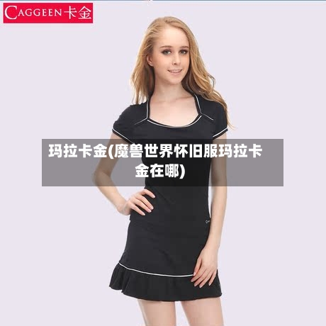 玛拉卡金(魔兽世界怀旧服玛拉卡金在哪)-第3张图片
