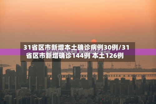 31省区市新增本土确诊病例30例/31省区市新增确诊144例 本土126例-第2张图片