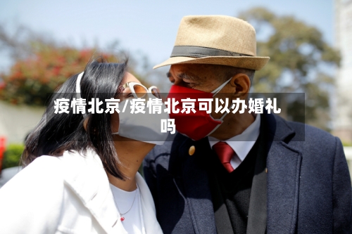 疫情北京/疫情北京可以办婚礼吗