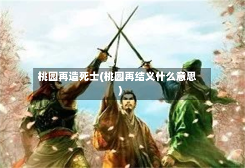 桃园再造死士(桃园再结义什么意思)-第2张图片